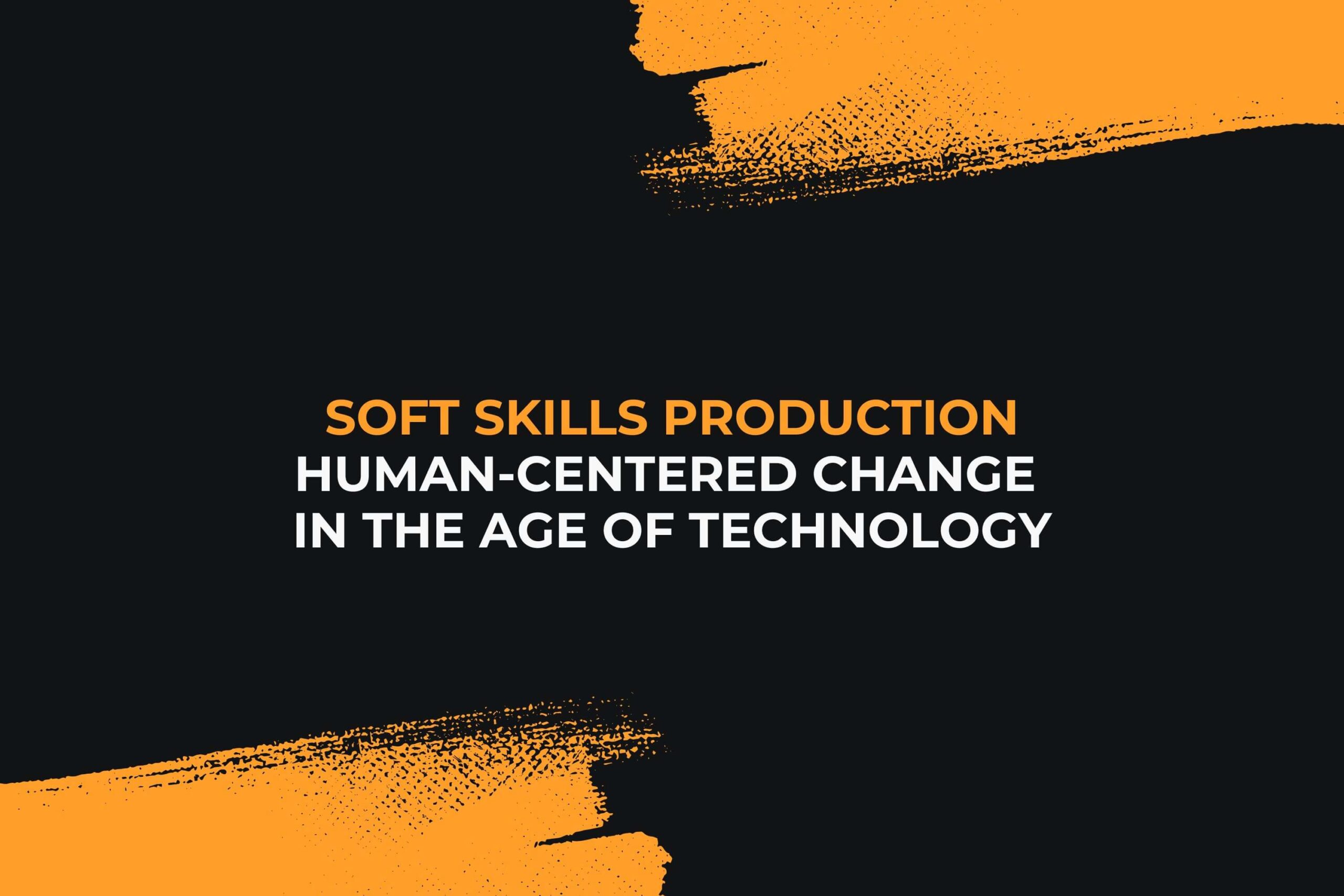 Soft Skills Production Human-Centered Change in the Age of Technology