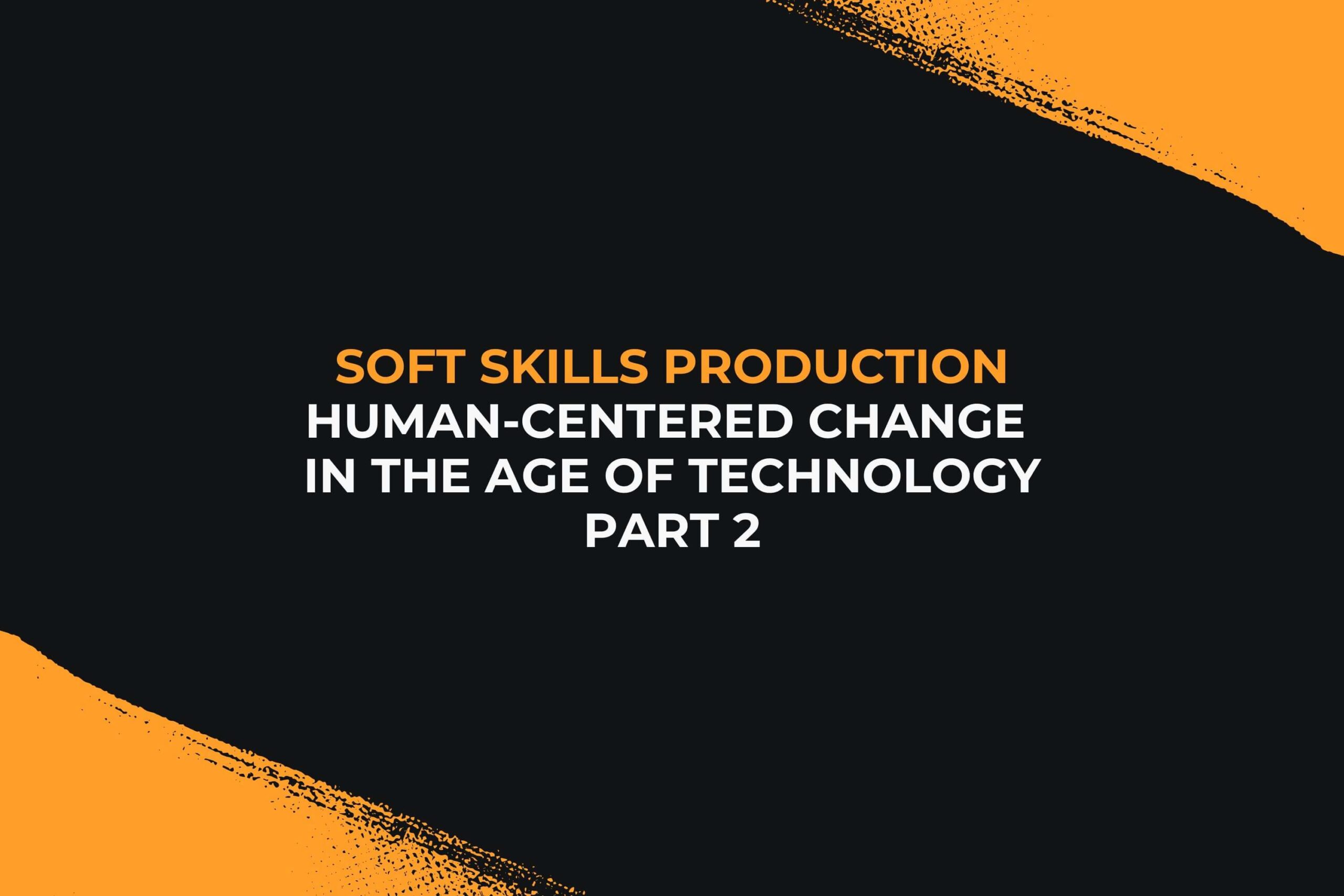Soft Skills Production Human-Centered Change in the Age of Technology part 2